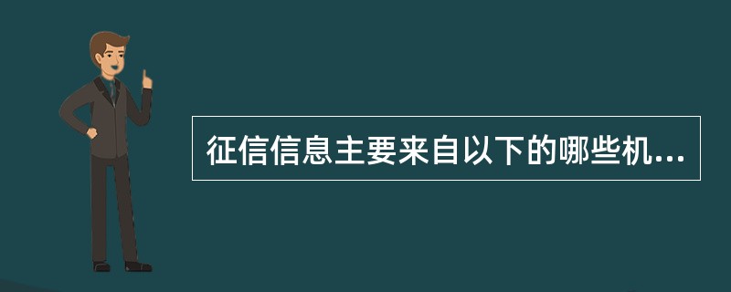 征信信息主要来自以下的哪些机构（）。