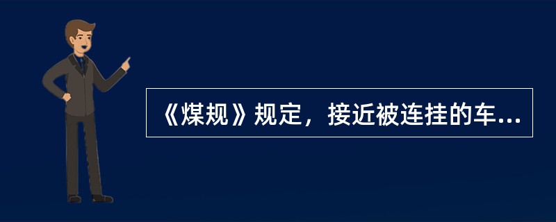 《煤规》规定，接近被连挂的车辆时，不超过（）公里/小时。