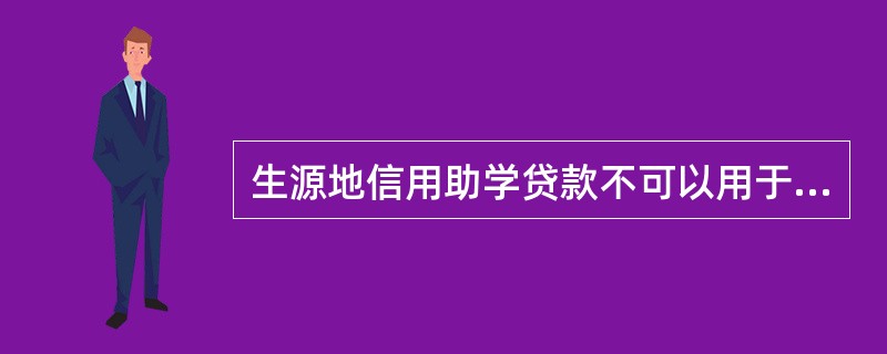 生源地信用助学贷款不可以用于（）。