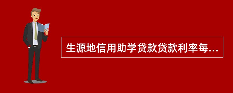 生源地信用助学贷款贷款利率每年（）调整一次。