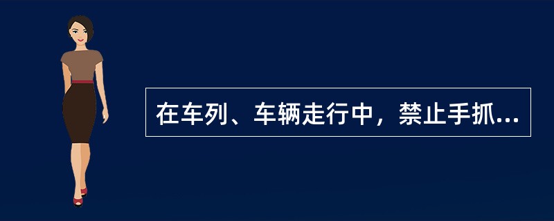 在车列、车辆走行中，禁止手抓捆绑货物的绳索。