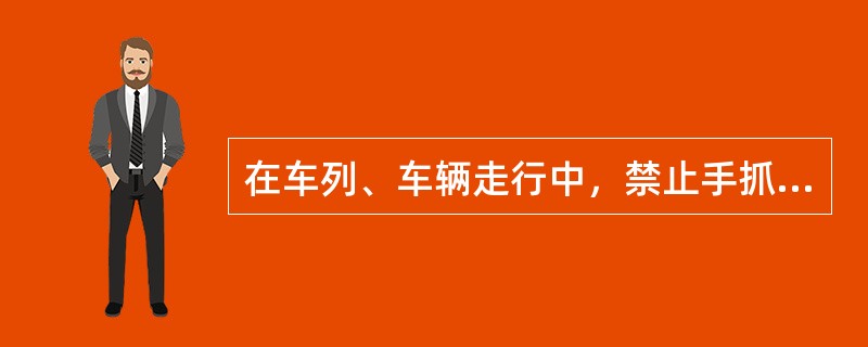 在车列、车辆走行中，禁止手抓篷布。