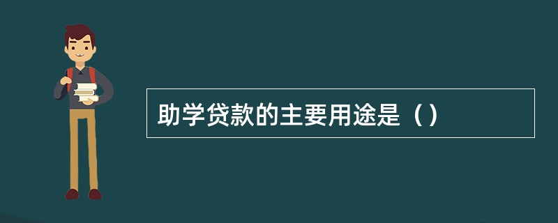 助学贷款的主要用途是（）