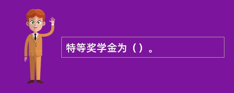 特等奖学金为（）。