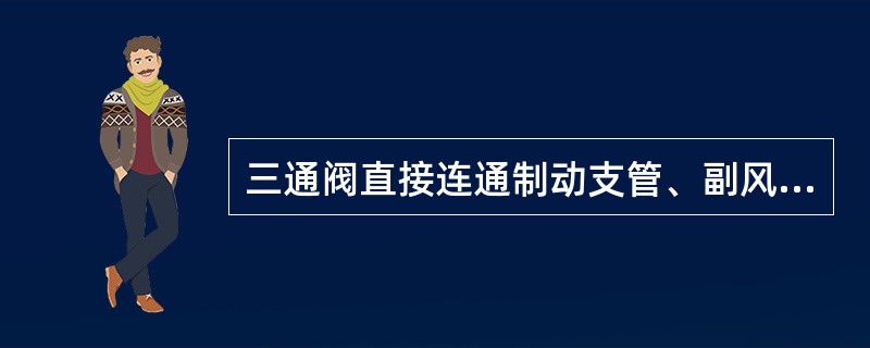 三通阀直接连通制动支管、副风缸和（）。