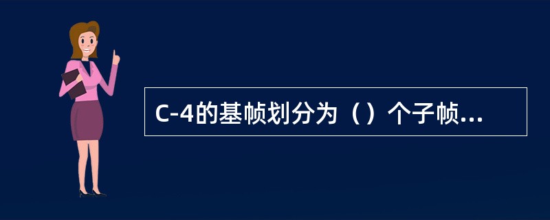 C-4的基帧划分为（）个子帧，每个子帧分成（）个单位，每个单位分为（）个字节。