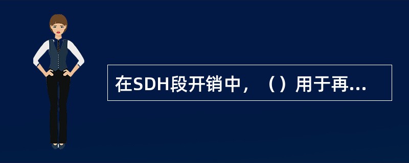 在SDH段开销中，（）用于再生段之间公务联络，（）用于复用段之间公务联络。