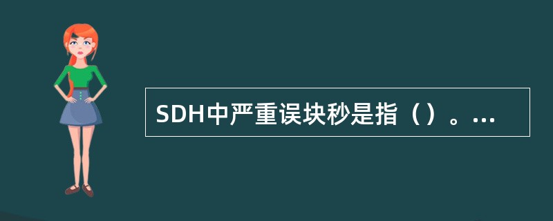 SDH中严重误块秒是指（）。背景误块是指（）。