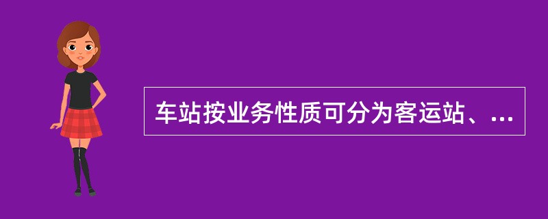 车站按业务性质可分为客运站、货运站和（）。