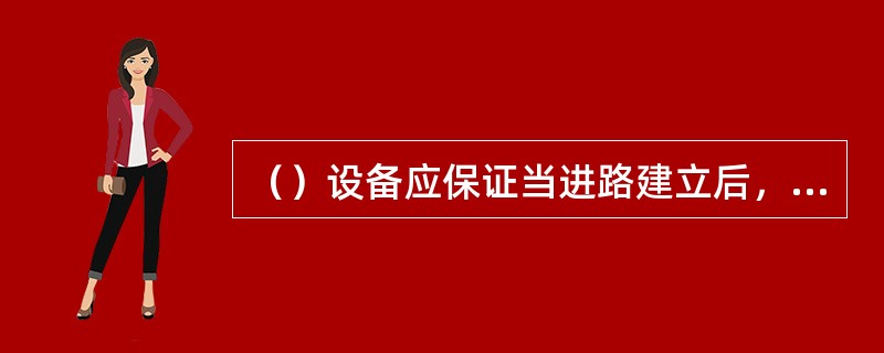 （）设备应保证当进路建立后，改进路上的道岔不可能转换。