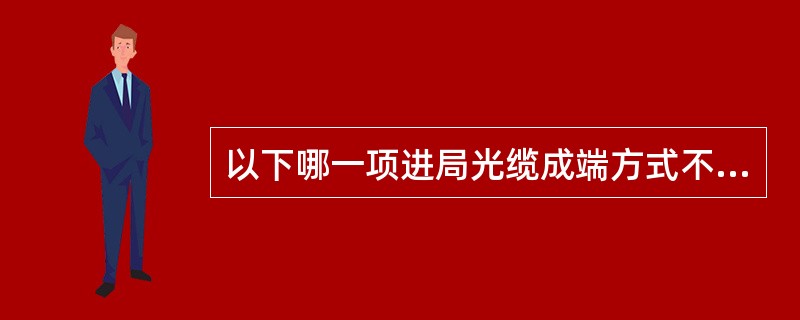 以下哪一项进局光缆成端方式不正确。（）