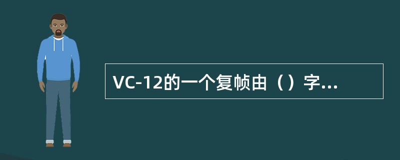 VC-12的一个复帧由（）字节组成，信号速率为（）。