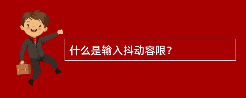 什么是输入抖动容限？