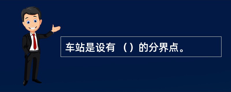 车站是设有 （）的分界点。