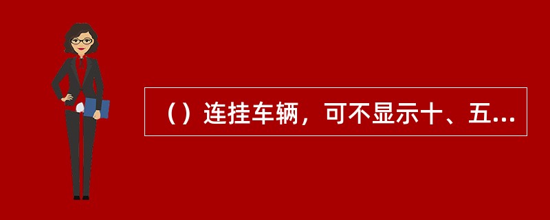 （）连挂车辆，可不显示十、五、三车距离信号。