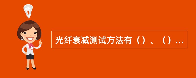 光纤衰减测试方法有（）、（）、（），其中基准方法是（）。