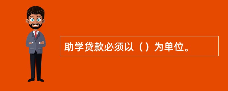 助学贷款必须以（）为单位。