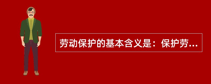 劳动保护的基本含义是：保护劳动者在生产过程中（）和身体健康。