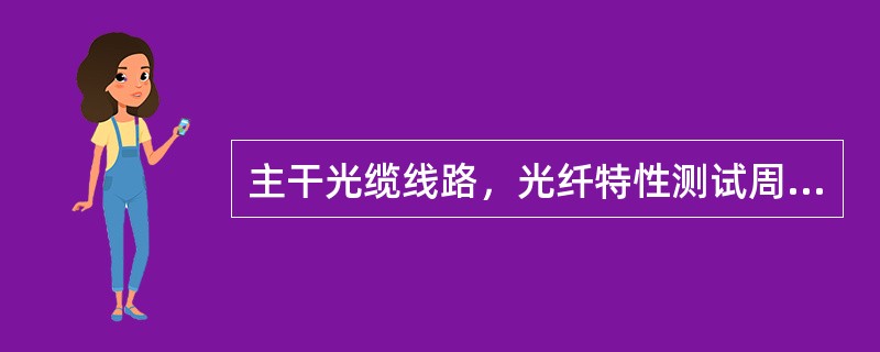 主干光缆线路，光纤特性测试周期：主用和备用系统光纤分别为。（）