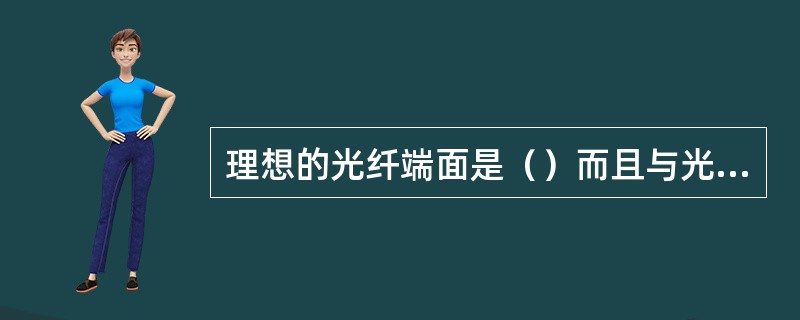 理想的光纤端面是（）而且与光纤轴线（）。