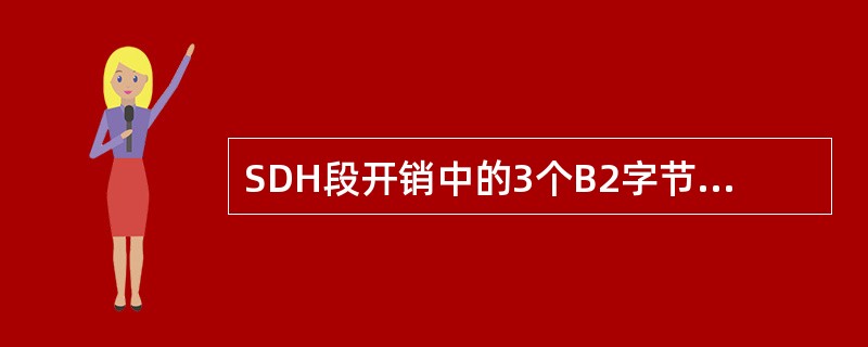 SDH段开销中的3个B2字节的作用是（）。