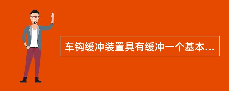 车钩缓冲装置具有缓冲一个基本作用。