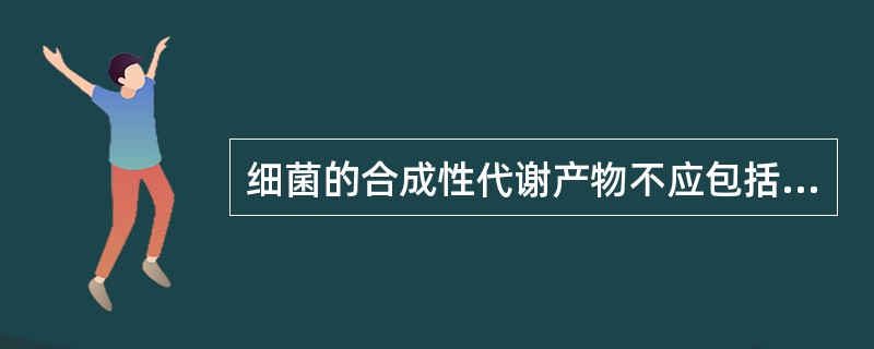 细菌的合成性代谢产物不应包括（）