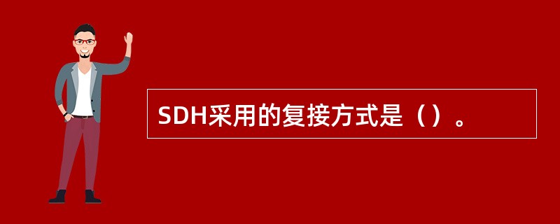 SDH采用的复接方式是（）。