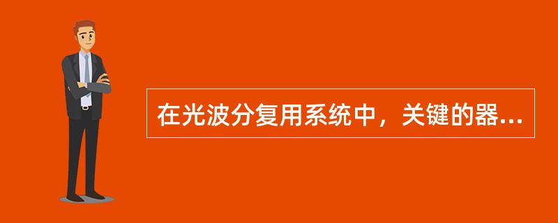 在光波分复用系统中，关键的器件是（）。