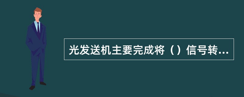 光发送机主要完成将（）信号转换成光信号，并将光信号送入（）的任务。