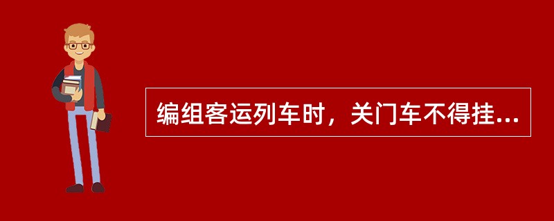 编组客运列车时，关门车不得挂于机后三辆之内。