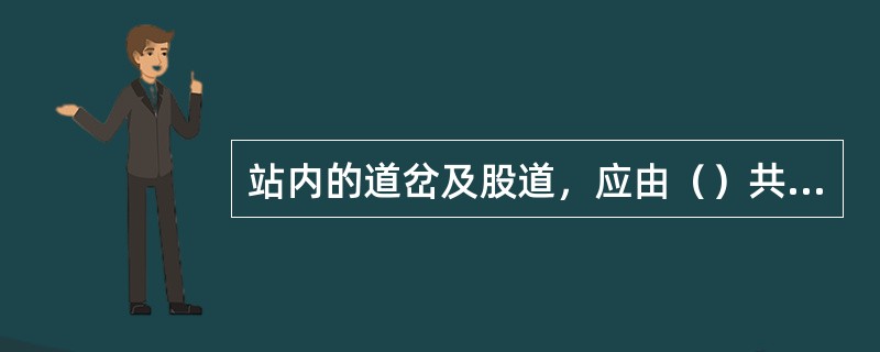 站内的道岔及股道，应由（）共同统一顺序地编号。