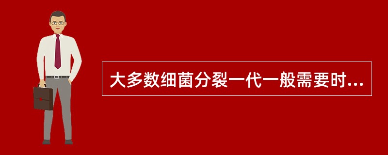 大多数细菌分裂一代一般需要时间是（）