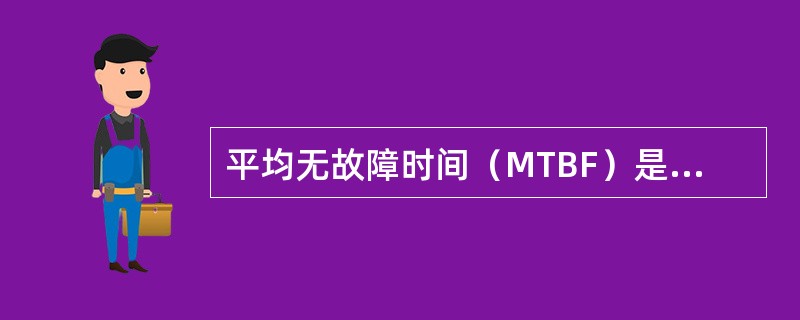 平均无故障时间（MTBF）是指（）。
