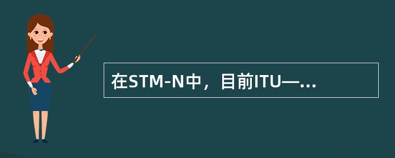 在STM-N中，目前ITU—T建议中还没有确定的N值是（）。