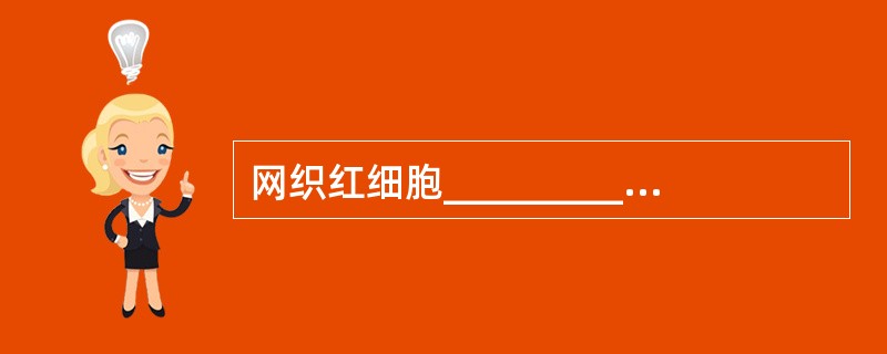 网织红细胞__________后即为完全成熟红细胞。