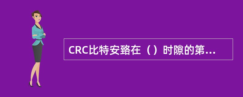 CRC比特安臵在（）时隙的第一个比特上。