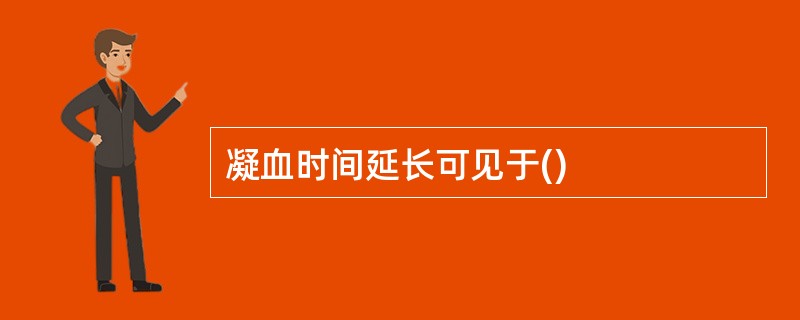 凝血时间延长可见于()