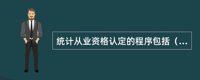 统计从业资格认定的程序包括（）。