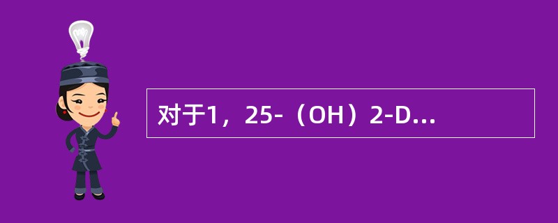 对于1，25-（OH）2-D的叙述，哪项是错误的（）