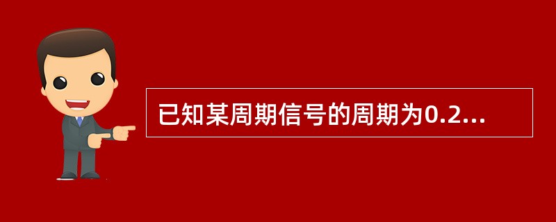 已知某周期信号的周期为0.2s，则该信号的3次谐波分量的频率为（）Hz。