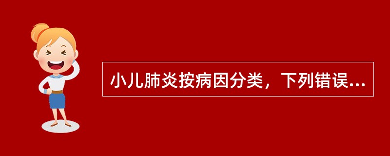 小儿肺炎按病因分类，下列错误的是（）.