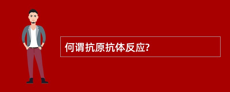 何谓抗原抗体反应?