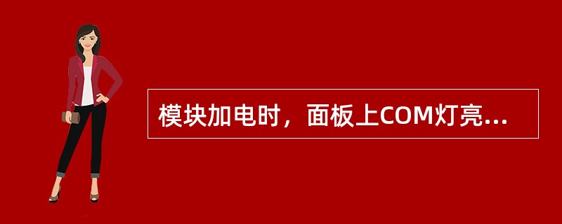 模块加电时，面板上COM灯亮表示（）。