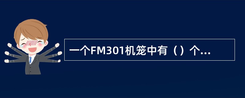 一个FM301机笼中有（）个槽位，每个槽位有一个（）针插座。