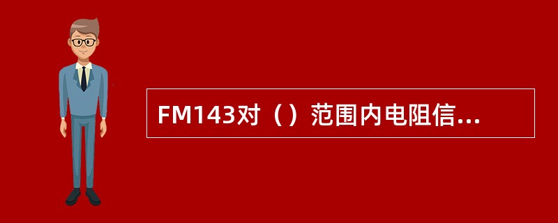 FM143对（）范围内电阻信号进行处理。