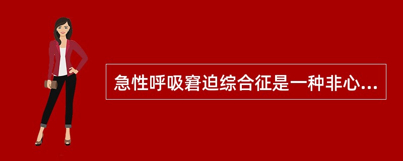 急性呼吸窘迫综合征是一种非心源性肺水肿。