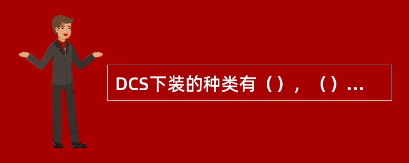 DCS下装的种类有（），（），下装主控单元。
