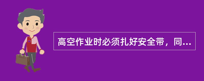 高空作业时必须扎好安全带，同时必须有人（）