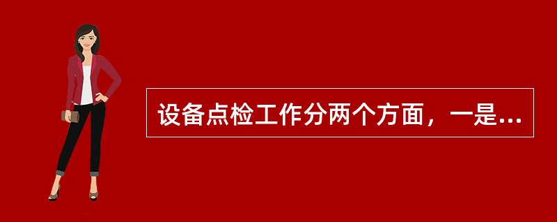 设备点检工作分两个方面，一是设备（），二是设备（）